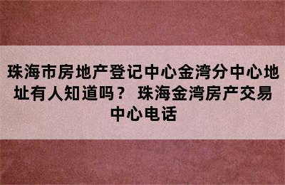 珠海市房地产登记中心金湾分中心地址有人知道吗？ 珠海金湾房产交易中心电话